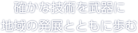 確かな技術を武器に地域とともに発展する